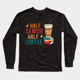 Half Senior Coffee Class of 2024 Senior Gifts Funny Seniors Long Sleeve T-Shirt